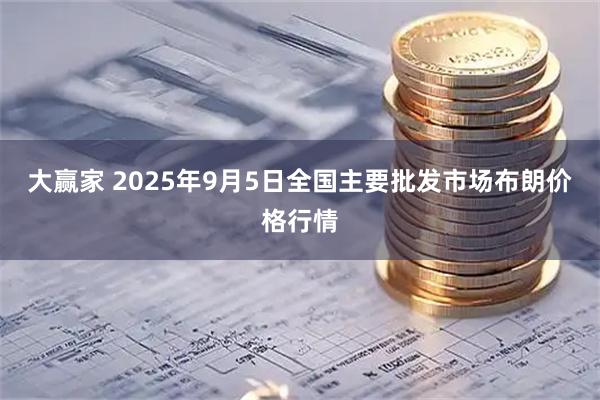 大赢家 2025年9月5日全国主要批发市场布朗价格行情