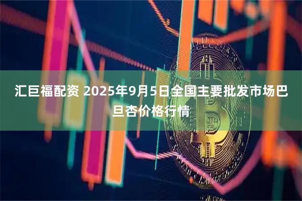汇巨福配资 2025年9月5日全国主要批发市场巴旦杏价格行情