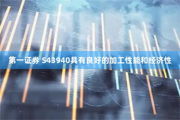 第一证券 S43940具有良好的加工性能和经济性