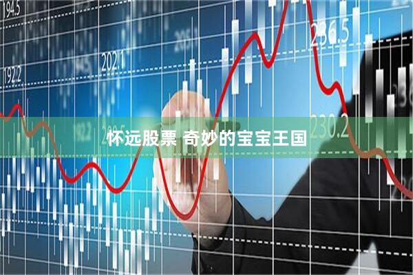 怀远股票 奇妙的宝宝王国