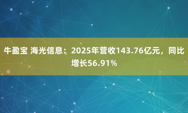 牛盈宝 海光信息：2025年营收143.76亿元，同比增长56.91%