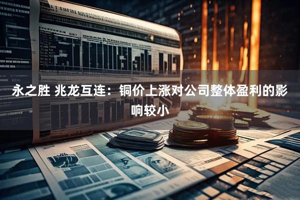 永之胜 兆龙互连：铜价上涨对公司整体盈利的影响较小