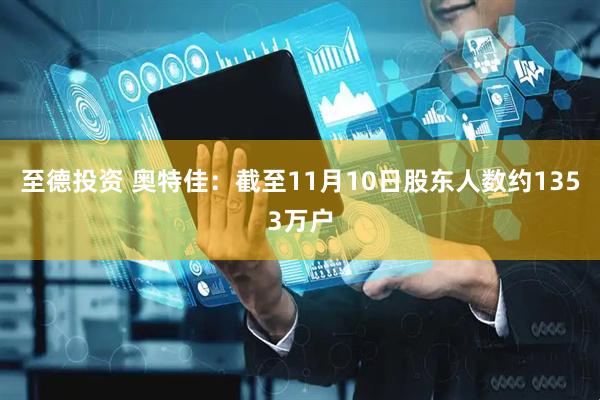 至德投资 奥特佳：截至11月10日股东人数约1353万户