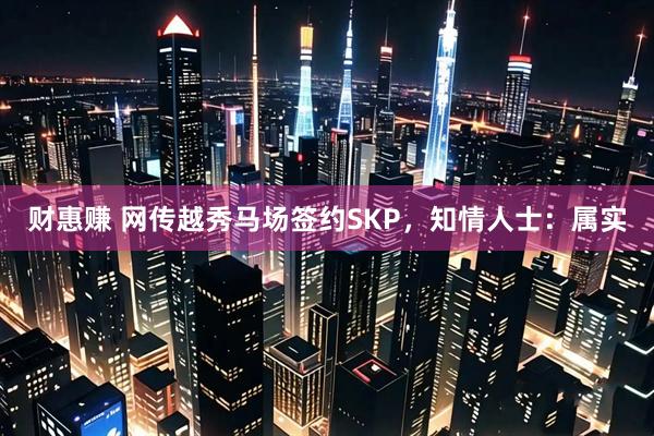 财惠赚 网传越秀马场签约SKP，知情人士：属实