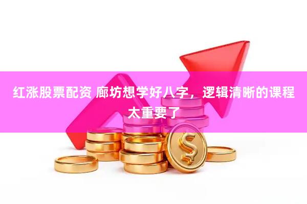 红涨股票配资 廊坊想学好八字，逻辑清晰的课程太重要了