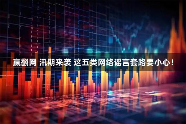 赢翻网 汛期来袭 这五类网络谣言套路要小心！
